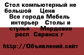 Стол компьютерный не большой  › Цена ­ 1 000 - Все города Мебель, интерьер » Столы и стулья   . Мордовия респ.,Саранск г.